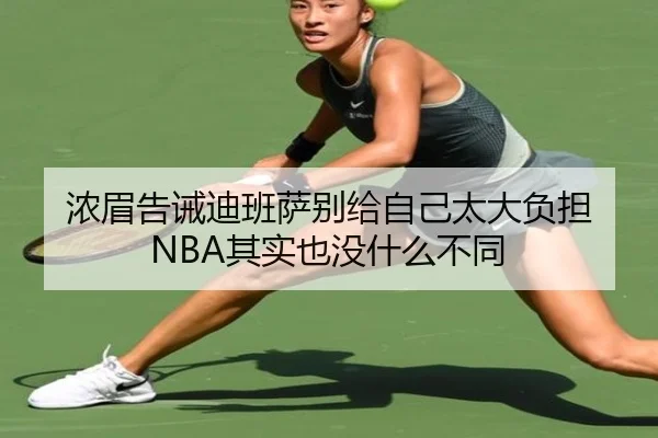 浓眉告诫迪班萨别给自己太大负担 NBA其实也没什么不同
